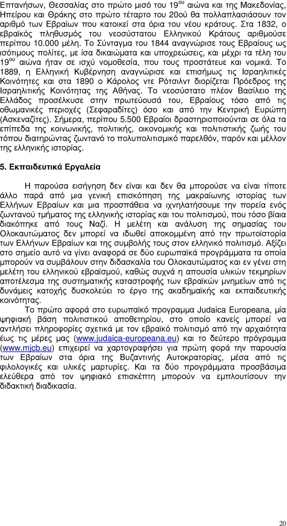 Το Σύνταγµα του 1844 αναγνώρισε τους Εβραίους ως ισότιµους πολίτες, µε ίσα δικαιώµατα και υποχρεώσεις, και µέχρι τα τέλη του 19 ου αιώνα ήταν σε ισχύ νοµοθεσία, που τους προστάτευε και νοµικά.