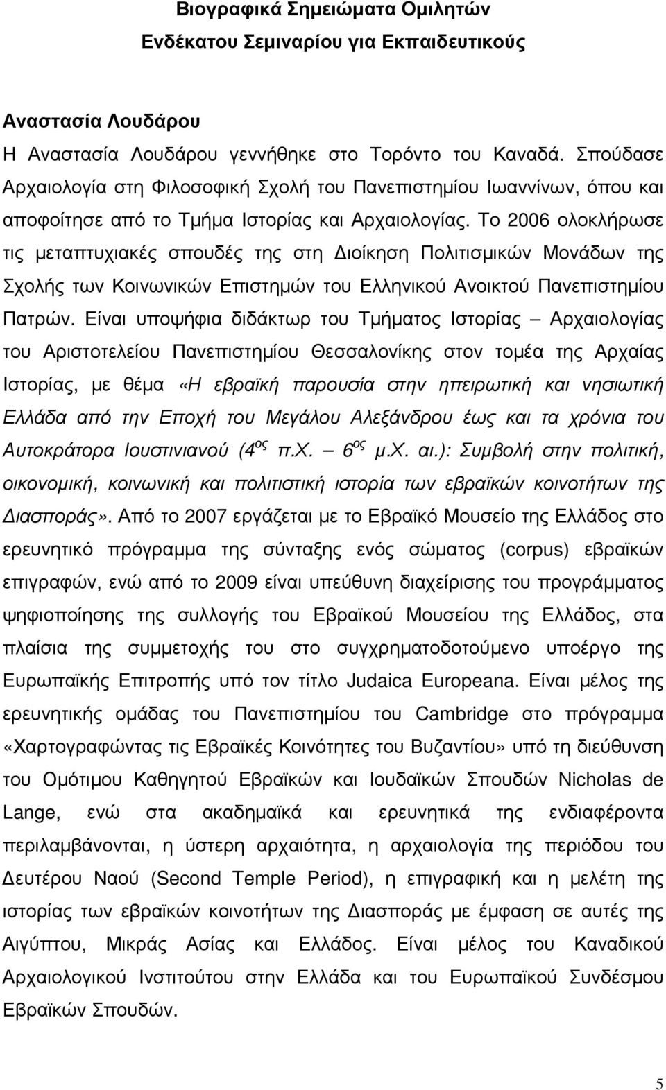 Το 2006 ολοκλήρωσε τις µεταπτυχιακές σπουδές της στη ιοίκηση Πολιτισµικών Μονάδων της Σχολής των Κοινωνικών Επιστηµών του Ελληνικού Ανοικτού Πανεπιστηµίου Πατρών.