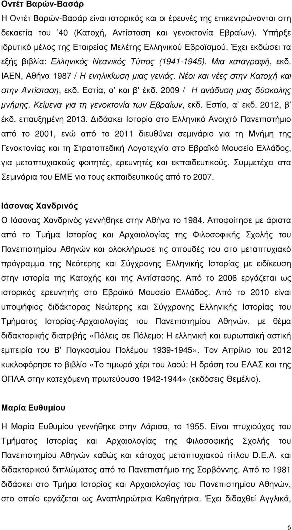 Νέοι και νέες στην Κατοχή και στην Αντίσταση, εκδ. Εστία, α και β έκδ. 2009 / Η ανάδυση µιας δύσκολης µνήµης. Κείµενα για τη γενοκτονία των Εβραίων, εκδ. Εστία, α εκδ. 2012, β έκδ. επαυξηµένη 2013.