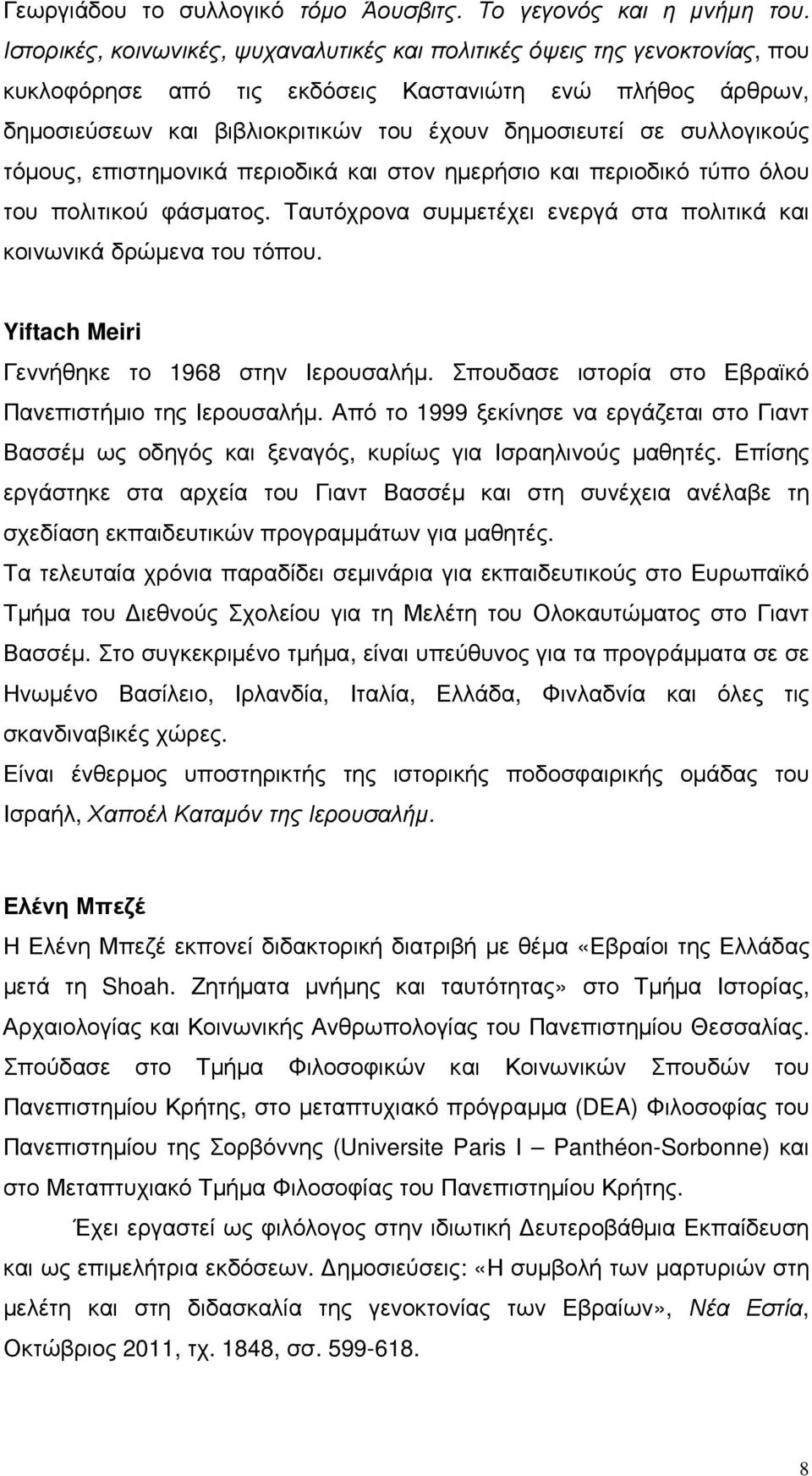 συλλογικούς τόµους, επιστηµονικά περιοδικά και στον ηµερήσιο και περιοδικό τύπο όλου του πολιτικού φάσµατος. Ταυτόχρονα συµµετέχει ενεργά στα πολιτικά και κοινωνικά δρώµενα του τόπου.