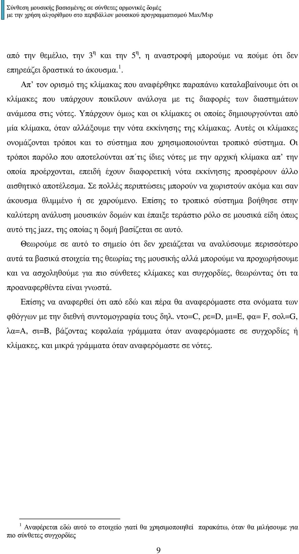 Υπάρχουν όµως και οι κλίµακες οι οποίες δηµιουργούνται από µία κλίµακα, όταν αλλάξουµε την νότα εκκίνησης της κλίµακας.