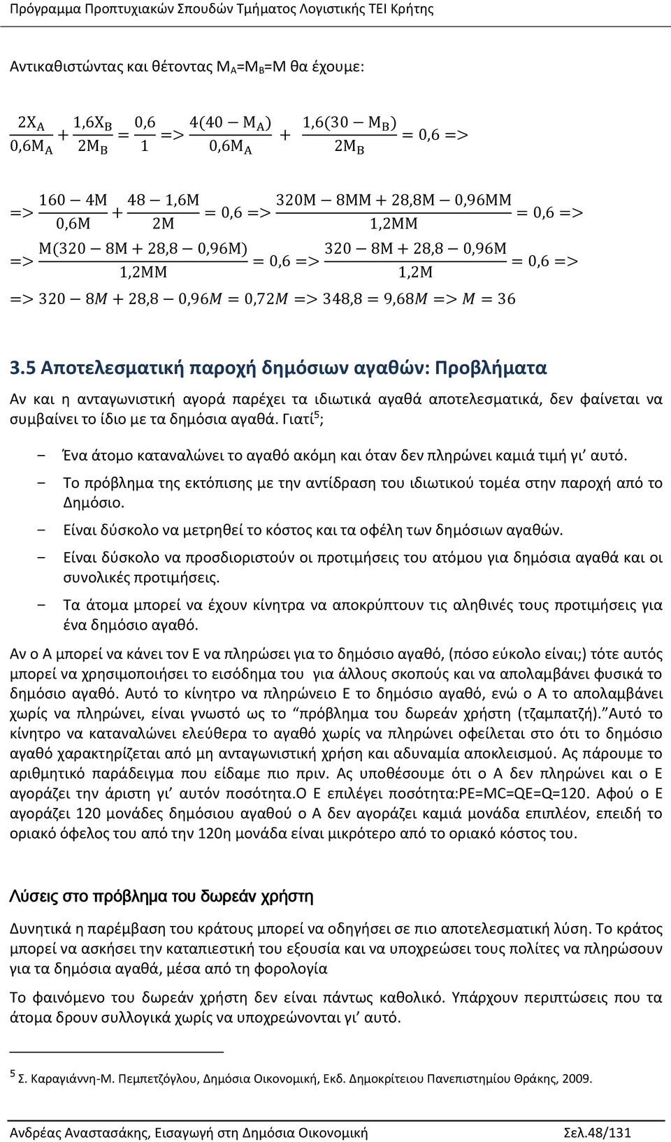 Γιατί 5 ; - Ένα άτομο καταναλώνει το αγαθό ακόμη και όταν δεν πληρώνει καμιά τιμή γι αυτό. - Το πρόβλημα της εκτόπισης με την αντίδραση του ιδιωτικού τομέα στην παροχή από το Δημόσιο.