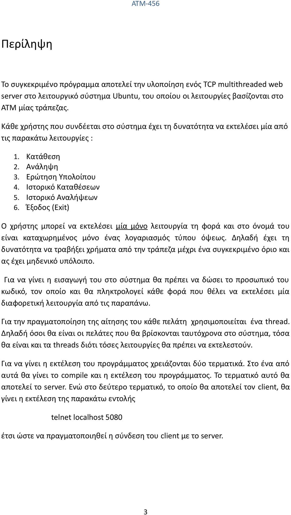 Κατάθεση Ανάληψη Ερώτηση Υπολοίπου Ιστορικό Καταθέσεων Ιστορικό Αναλήψεων Έξοδος (Exit) O χρήστης μπορεί να εκτελέσει μία μόνο λειτουργία τη φορά και στο όνομά του είναι καταχωρημένος μόνο ένας