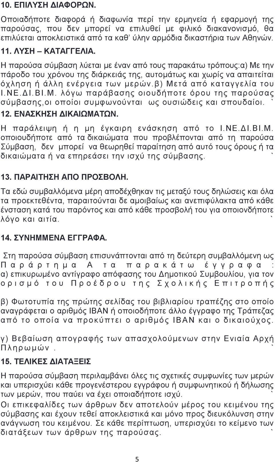 11. ΛΥΣΗ ΚΑΤΑΓΓΕΛΙΑ. Η παρούσα σύμβαση λύεται με έναν από τους παρακάτω τρόπους:α) Με την πάροδο του χρόνου της διάρκειάς της, αυτομάτως και χωρίς να απαιτείται όχληση ή άλλη ενέργεια των μερών.