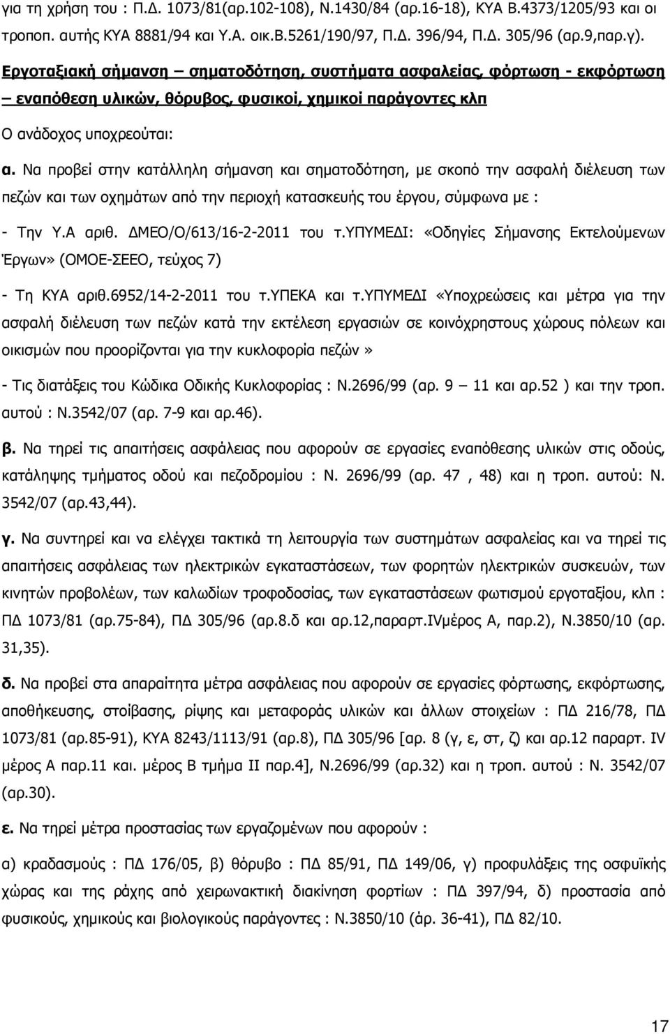 Να προβεί στην κατάλληλη σήµανση και σηµατοδότηση, µε σκοπό την ασφαλή διέλευση των πεζών και των οχηµάτων από την περιοχή κατασκευής του έργου, σύµφωνα µε : - Την Υ.Α αριθ. ΜΕΟ/Ο/613/16-2-2011 του τ.