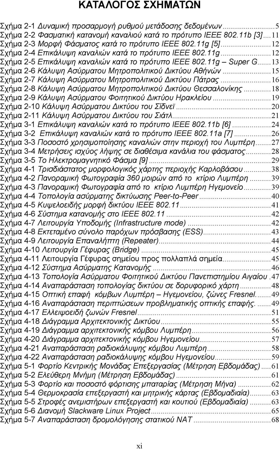 ..13 Σχήμα 2-6 Κάλυψη Ασύρματου Μητροπολιτικού Δικτύου Αθήνών...15 Σχήμα 2-7 Κάλυψη Ασύρματου Μητροπολιτικού Δικτύου Πάτρας...16 Σχήμα 2-8 Κάλυψη Ασύρματου Μητροπολιτικού Δικτύου Θεσσαλονίκης.