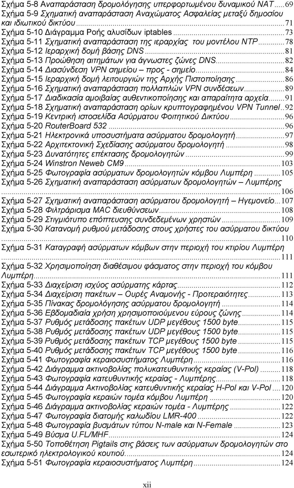 ..81 Σχήμα 5-13 Προώθηση αιτημάτων για άγνωστες ζώνες DNS...82 Σχήμα 5-14 Διασύνδεση VPN σημείου προς - σημείο...84 Σχήμα 5-15 Ιεραρχική δομή λειτουργιών της Αρχής Πιστοποίησης.