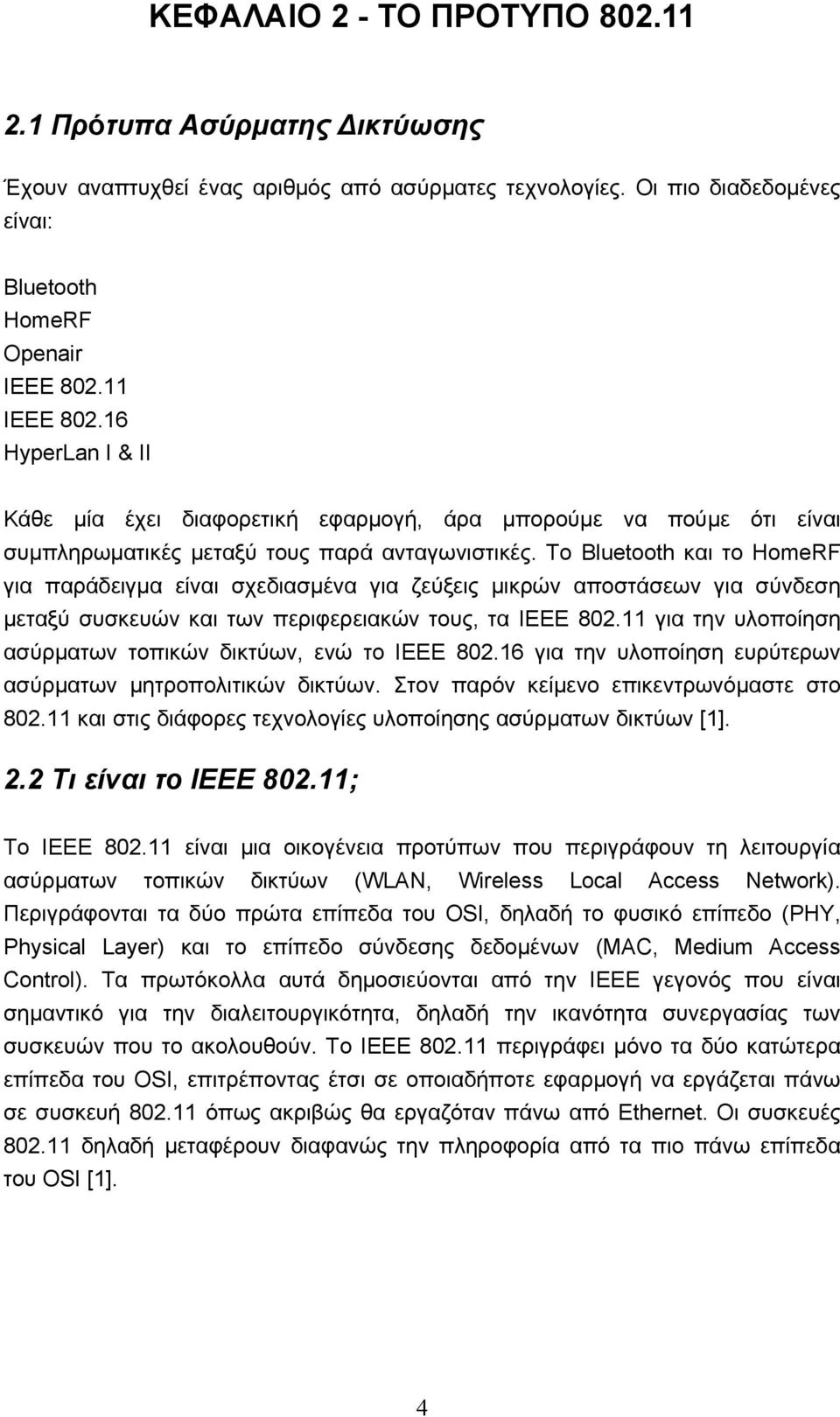 Το Bluetooth και το HomeRF για παράδειγμα είναι σχεδιασμένα για ζεύξεις μικρών αποστάσεων για σύνδεση μεταξύ συσκευών και των περιφερειακών τους, τα ΙΕΕΕ 802.