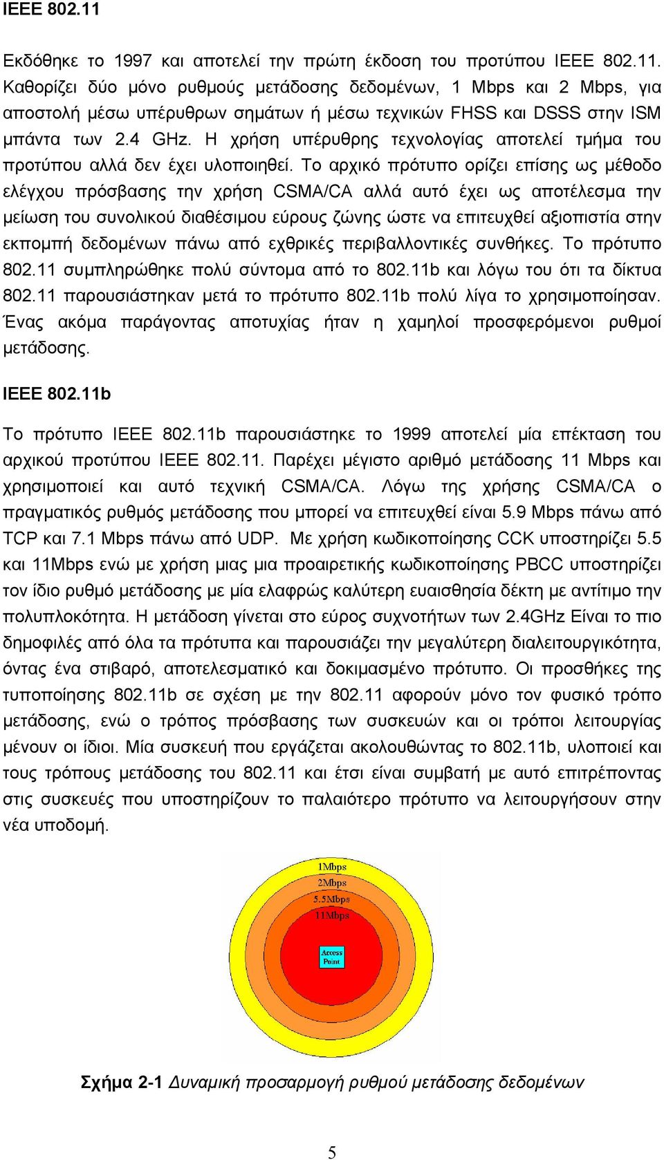 Το αρχικό πρότυπο ορίζει επίσης ως μέθοδο ελέγχου πρόσβασης την χρήση CSMA/CA αλλά αυτό έχει ως αποτέλεσμα την μείωση του συνολικού διαθέσιμου εύρους ζώνης ώστε να επιτευχθεί αξιοπιστία στην εκπομπή