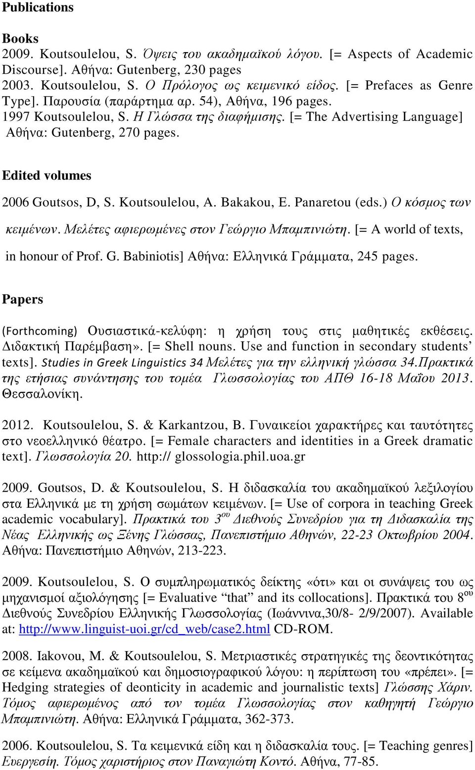 Edited volumes 2006 Goutsos, D, S. Koutsoulelou, A. Bakakou, Ε. Panaretou (eds.) Ο κόσµος των κειµένων. Μελέτες αφιερωµένες στον Γεώργιο Μπαµπινιώτη. [= A world of texts, in honour of Prof. G. Babiniotis] Αθήνα: Ελληνικά Γράµµατα, 245 pages.