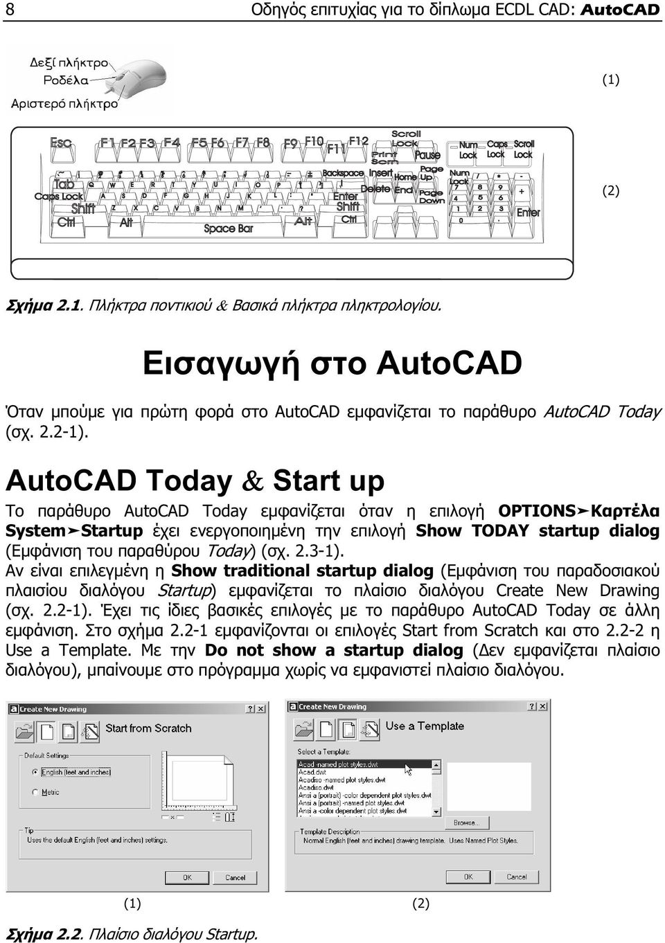 AutoCAD Today & Start up Το παράθυρο AutoCAD Today εμφανίζεται όταν η επιλογή OPTIONS Kαρτέλα System Startup έχει ενεργοποιημένη την επιλογή Show TODAY startup dialog (Εμφάνιση του παραθύρου Today)