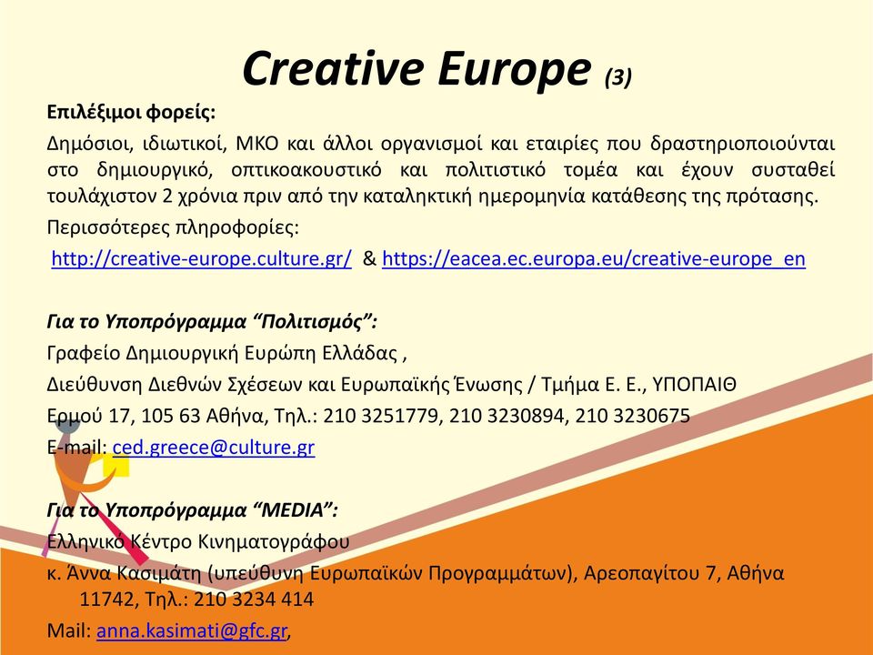 eu/creative-europe_en Για το Υποπρόγραμμα Πολιτισμός : Γραφείο Δημιουργική Ευρώπη Ελλάδας, Διεύθυνση Διεθνών Σχέσεων και Ευρωπαϊκής Ένωσης / Τμήμα Ε. Ε., ΥΠΟΠΑΙΘ Ερμού 17, 105 63 Αθήνα, Τηλ.