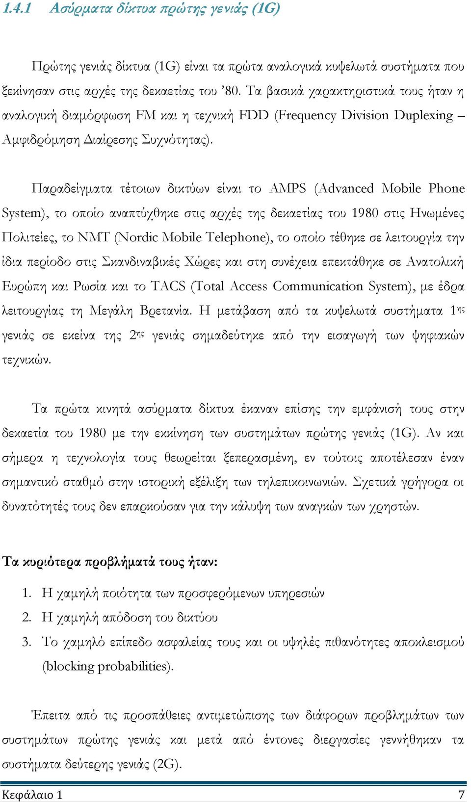 Παραδείγματα τέτοιων δικτύων είναι το AMPS (Advanced Mobile Phone System), το οποίο αναπτύχθηκε στις αρχές της δεκαετίας του 1980 στις Ηνωμένες Πολιτείες, το ΝΜΤ (Nordic Mobile Telephone), το οποίο