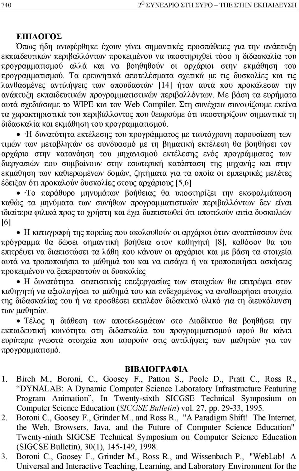 Τα ερευνητικά αποτελέσματα σχετικά με τις δυσκολίες και τις λανθασμένες αντιλήψεις των σπουδαστών [14] ήταν αυτά που προκάλεσαν την ανάπτυξη εκπαιδευτικών προγραμματιστικών περιβαλλόντων.