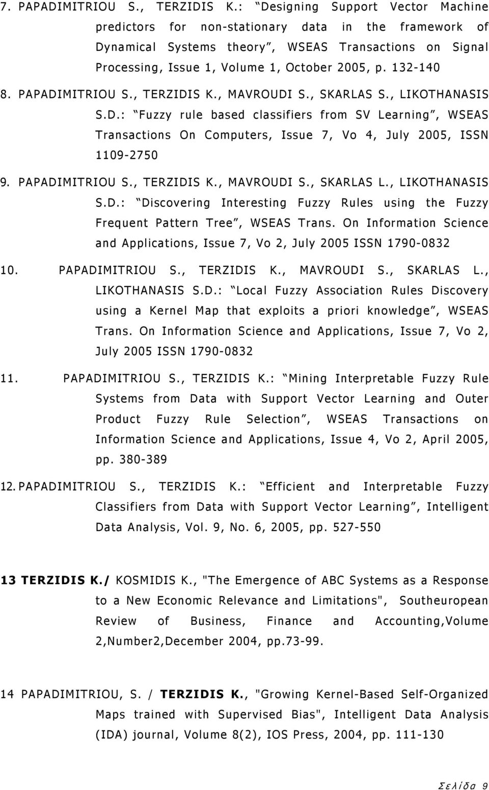 132-140 8. PAPADIMITRIOU S., TERZIDIS K., MAVROUDI S., SKARLAS S., LIKOTHANASIS S.D.: Fuzzy rule based classifiers from SV Learning, WSEAS Transactions On Computers, Issue 7, Vo 4, July 2005, ISSN 1109-2750 9.