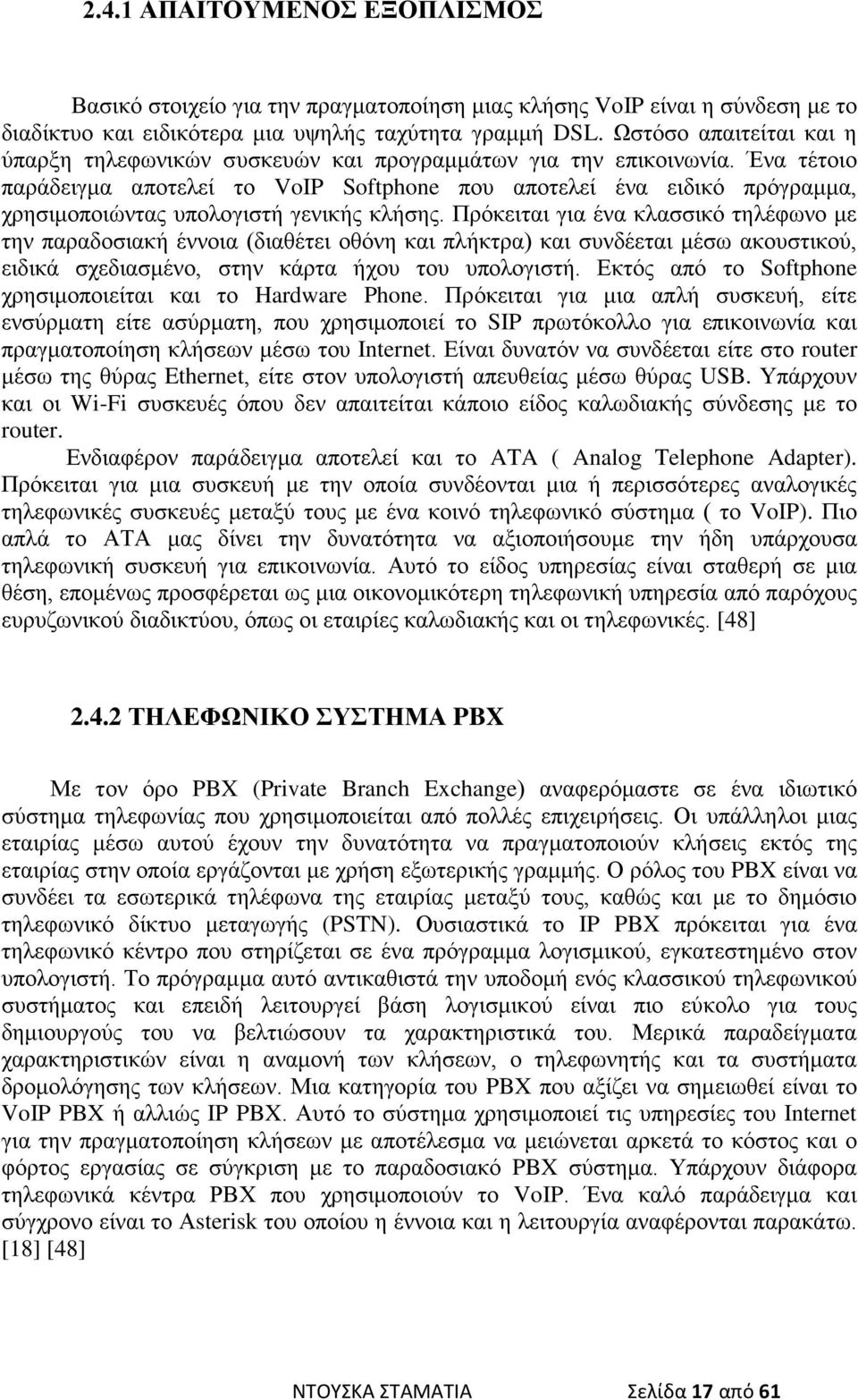 Ένα τέτοιο παράδειγμα αποτελεί το VoIP Softphone που αποτελεί ένα ειδικό πρόγραμμα, χρησιμοποιώντας υπολογιστή γενικής κλήσης.