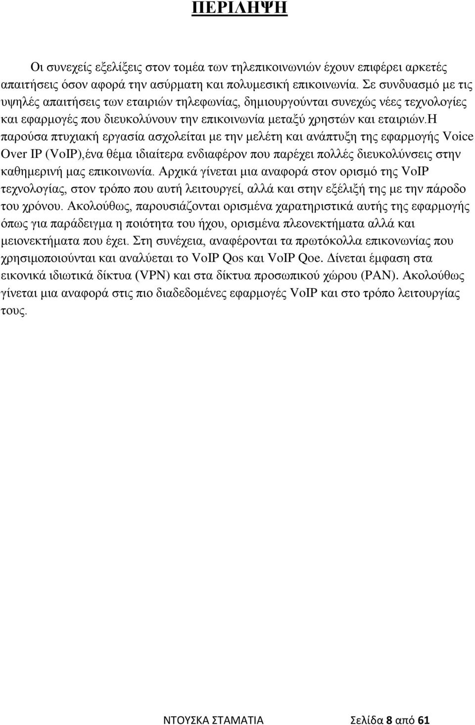 η παρούσα πτυχιακή εργασία ασχολείται με την μελέτη και ανάπτυξη της εφαρμογής Voice Over IP (VoIP),ένα θέμα ιδιαίτερα ενδιαφέρον που παρέχει πολλές διευκολύνσεις στην καθημερινή μας επικοινωνία.