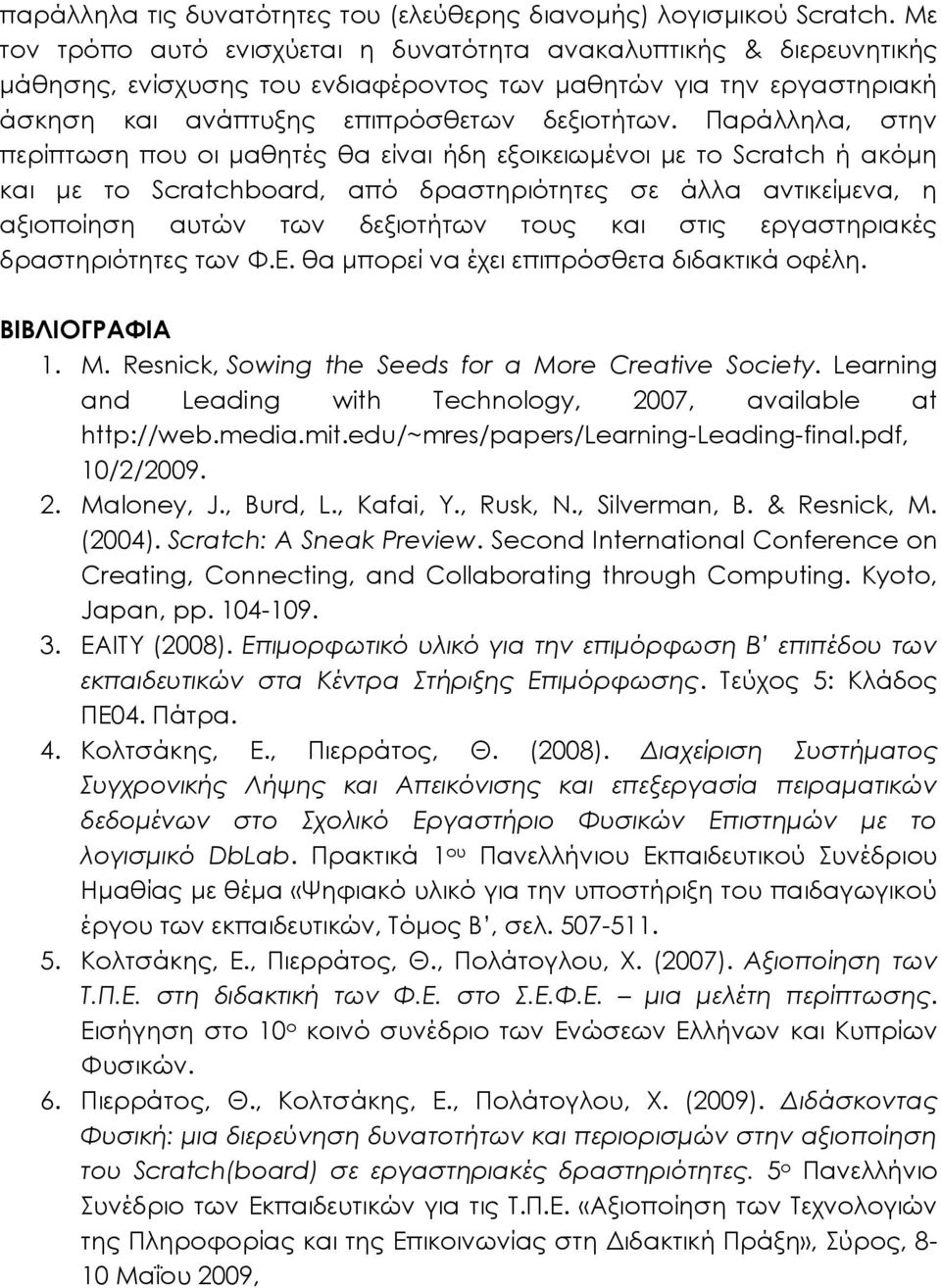 Παράλληλα, στην περίπτωση που οι μαθητές θα είναι ήδη εξοικειωμένοι με το Scratch ή ακόμη και με το Scratchboard, από δραστηριότητες σε άλλα αντικείμενα, η αξιοποίηση αυτών των δεξιοτήτων τους και