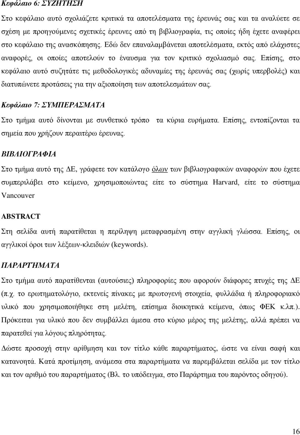 Επίσης, στο κεφάλαιο αυτό συζητάτε τις μεθοδολογικές αδυναμίες της έρευνάς σας (χωρίς υπερβολές) και διατυπώνετε προτάσεις για την αξιοποίηση των αποτελεσμάτων σας.