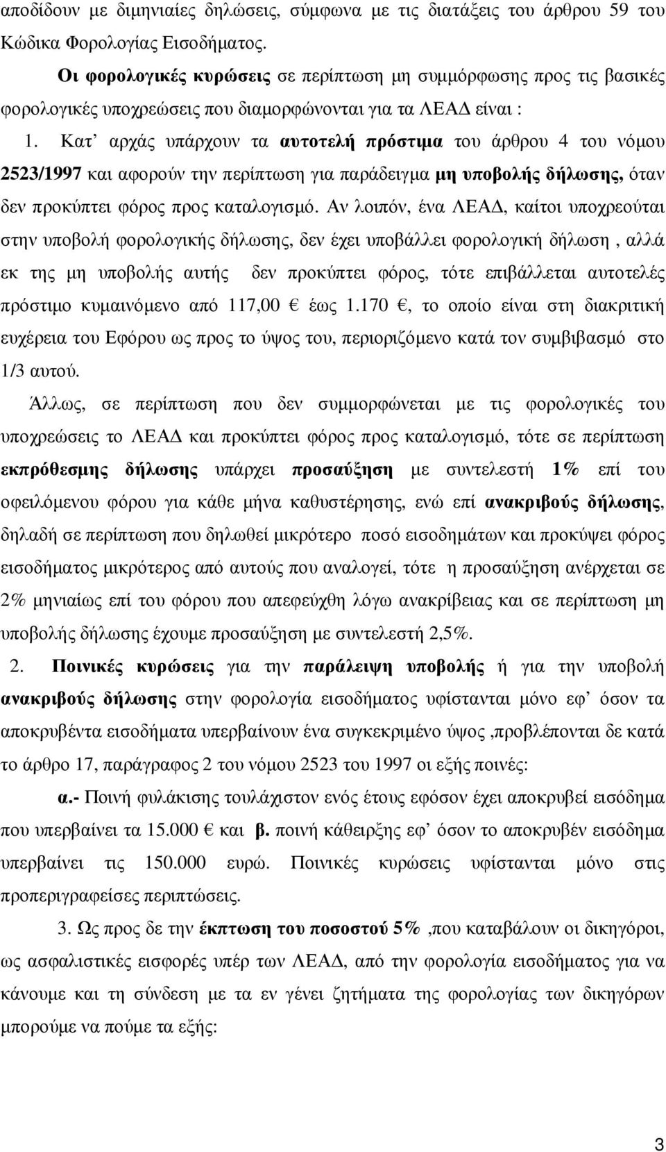 Κατ αρχάς υπάρχουν τα αυτοτελή πρόστιµα του άρθρου 4 του νόµου 2523/1997 και αφορούν την περίπτωση για παράδειγµα µη υποβολής δήλωσης, όταν δεν προκύπτει φόρος προς καταλογισµό.