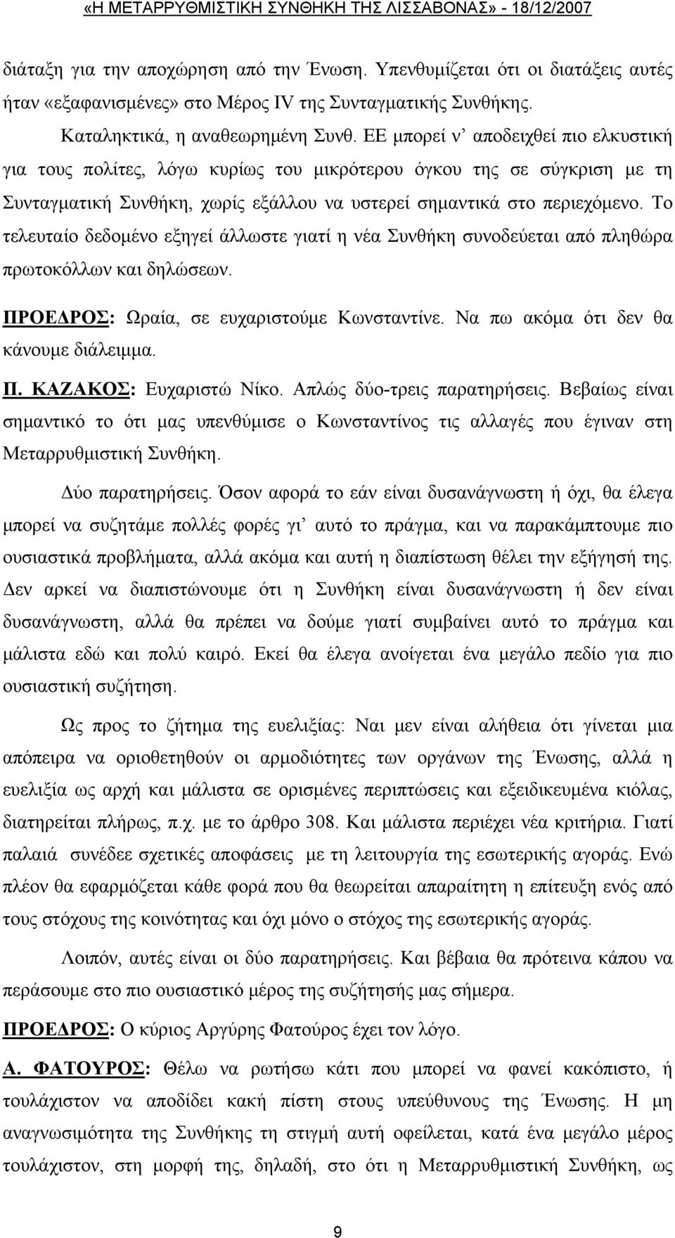 Το τελευταίο δεδομένο εξηγεί άλλωστε γιατί η νέα Συνθήκη συνοδεύεται από πληθώρα πρωτοκόλλων και δηλώσεων. ΠΡΟΕΔΡΟΣ: Ωραία, σε ευχαριστούμε Κωνσταντίνε. Να πω ακόμα ότι δεν θα κάνουμε διάλειμμα. Π. ΚΑΖΑΚΟΣ: Ευχαριστώ Νίκο.