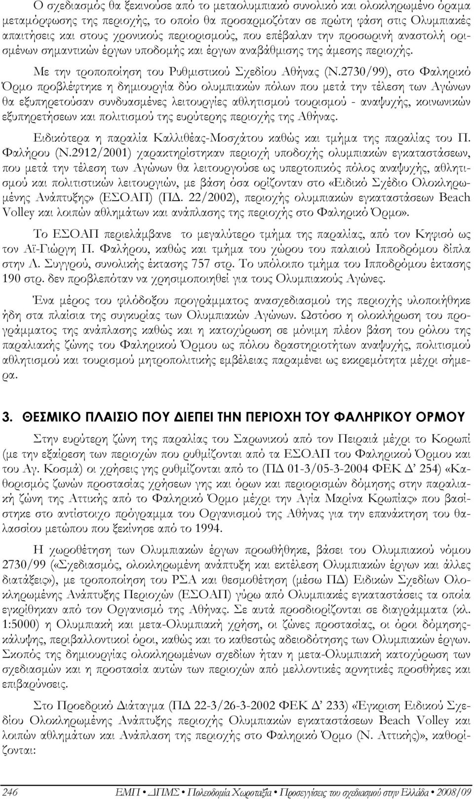 2730/99), στο Φαληρικό Όρμο προβλέφτηκε η δημιουργία δύο ολυμπιακών πόλων που μετά την τέλεση των Αγώνων θα εξυπηρετούσαν συνδυασμένες λειτουργίες αθλητισμού τουρισμού - αναψυχής, κοινωνικών