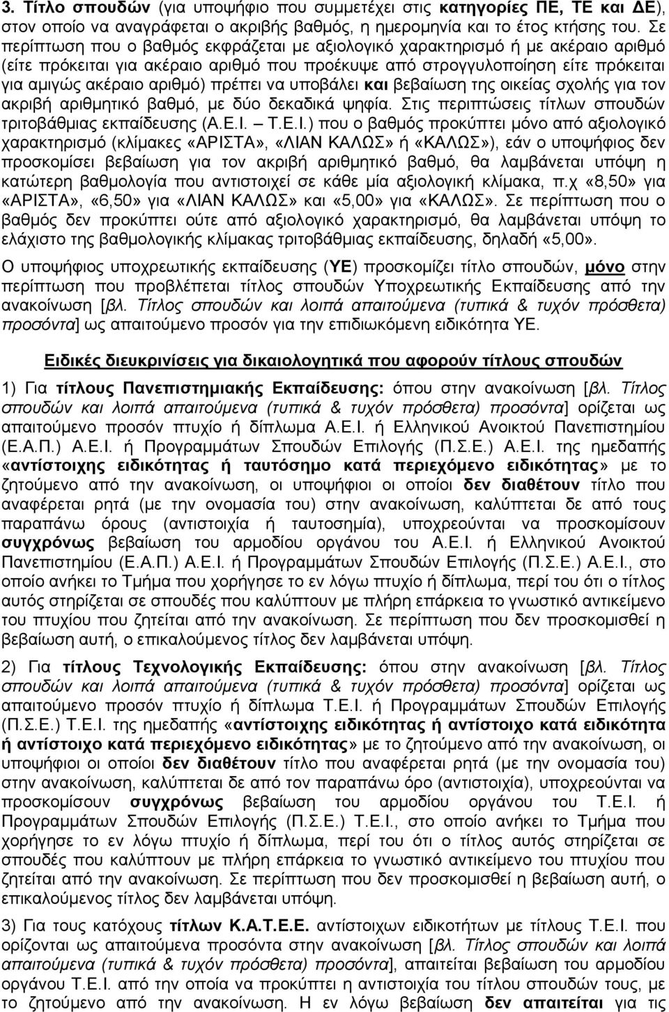 πρέπει να υποβάλει και βεβαίωση της οικείας σχολής για τον ακριβή αριθμητικό βαθμό, με δύο δεκαδικά ψηφία. Στις περιπτώσεις τίτλων σπουδών τριτοβάθμιας εκπαίδευσης (Α.Ε.Ι.