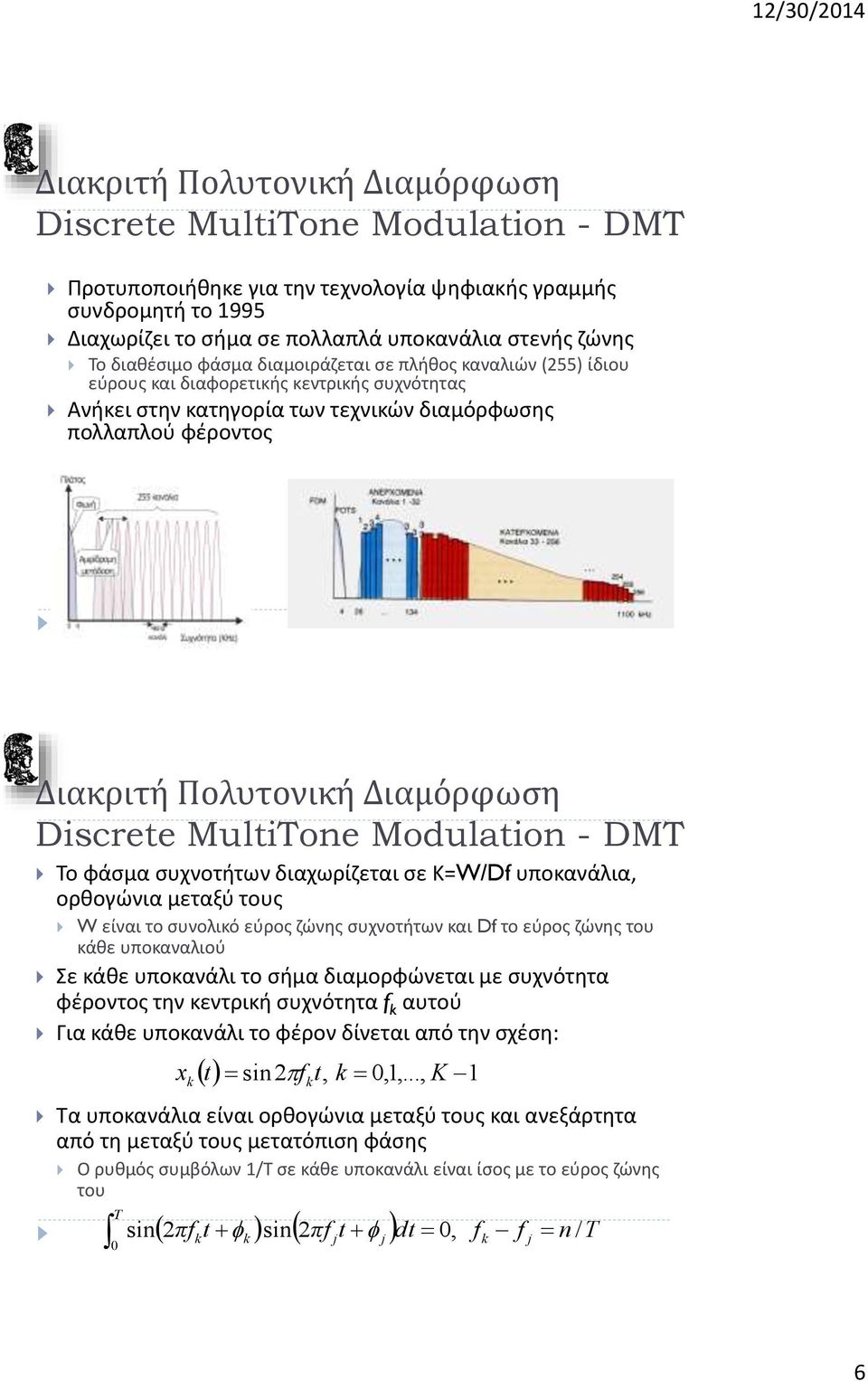 Διαμόρφωση Discrete MultiTone Modulation - DMT Το φάσμα συχνοτήτων διαχωρίζεται σε Κ=W/Df υποκανάλια, ορθογώνια μεταξύ τους W είναι το συνολικό εύρος ζώνης συχνοτήτων και Df το εύρος ζώνης του κάθε