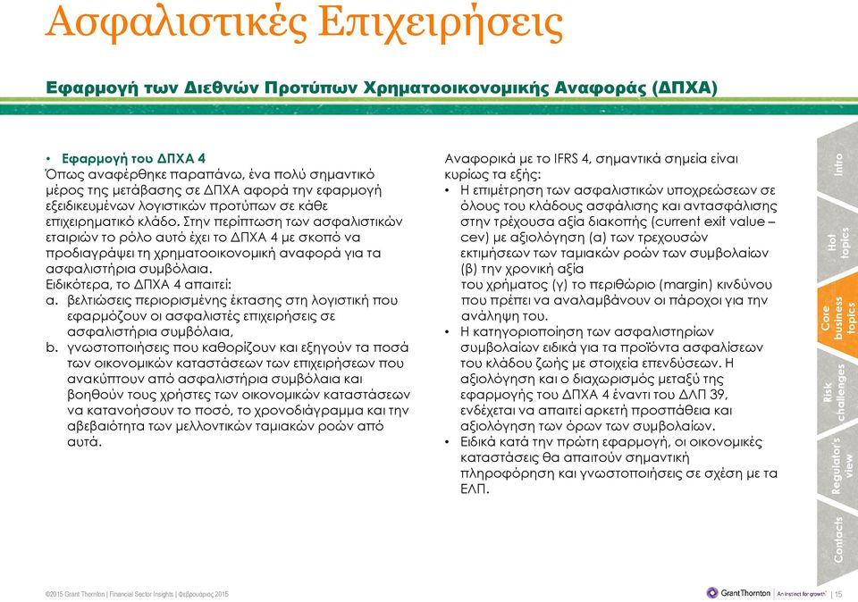 Στην περίπτωση των ασφαλιστικών εταιριών το ρόλο αυτό έχει το ΔΠΧΑ 4 με σκοπό να προδιαγράψει τη χρηματοοικονομική αναφορά για τα ασφαλιστήρια συμβόλαια. Ειδικότερα, το ΔΠΧΑ 4 απαιτεί: a.