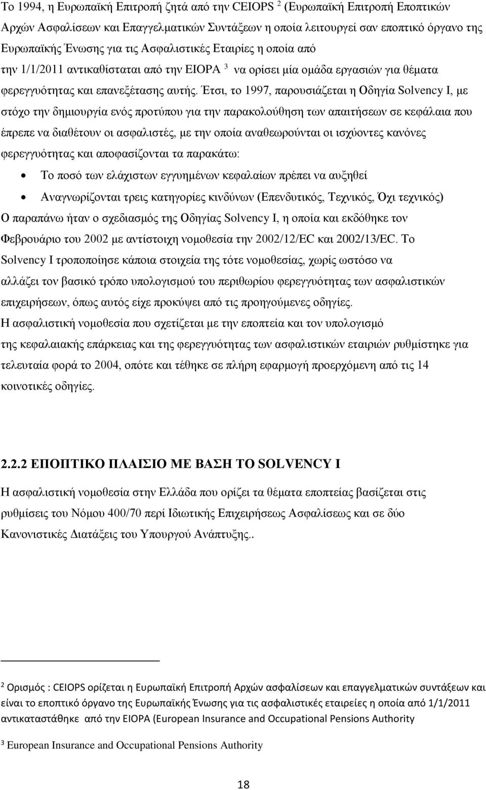 Έτσι, το 1997, παρουσιάζεται η Οδηγία Solvency I, με στόχο την δημιουργία ενός προτύπου για την παρακολούθηση των απαιτήσεων σε κεφάλαια που έπρεπε να διαθέτουν οι ασφαλιστές, με την οποία