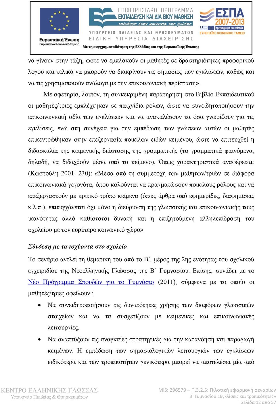 Με αφετηρία, λοιπόν, τη συγκεκριμένη παρατήρηση στο Βιβλίο Εκπαιδευτικού οι μαθητές/τριες εμπλέχτηκαν σε παιχνίδια ρόλων, ώστε να συνειδητοποιήσουν την επικοινωνιακή αξία των εγκλίσεων και να