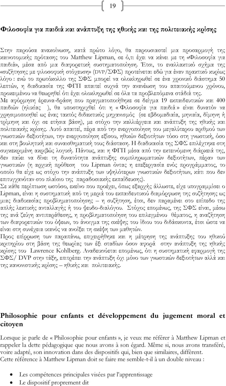 Έτσι, το εναλλακτικό σχήμα της «συζήτησης με φιλοσοφική στόχευση» (DVP/Υ) προτείνεται εδώ για έναν πρακτικό κυρίως λόγο : ενώ το πρωτόκολλο της Υ μπορεί να ολοκληρωθεί σε ένα χρονικό διάστημα 50