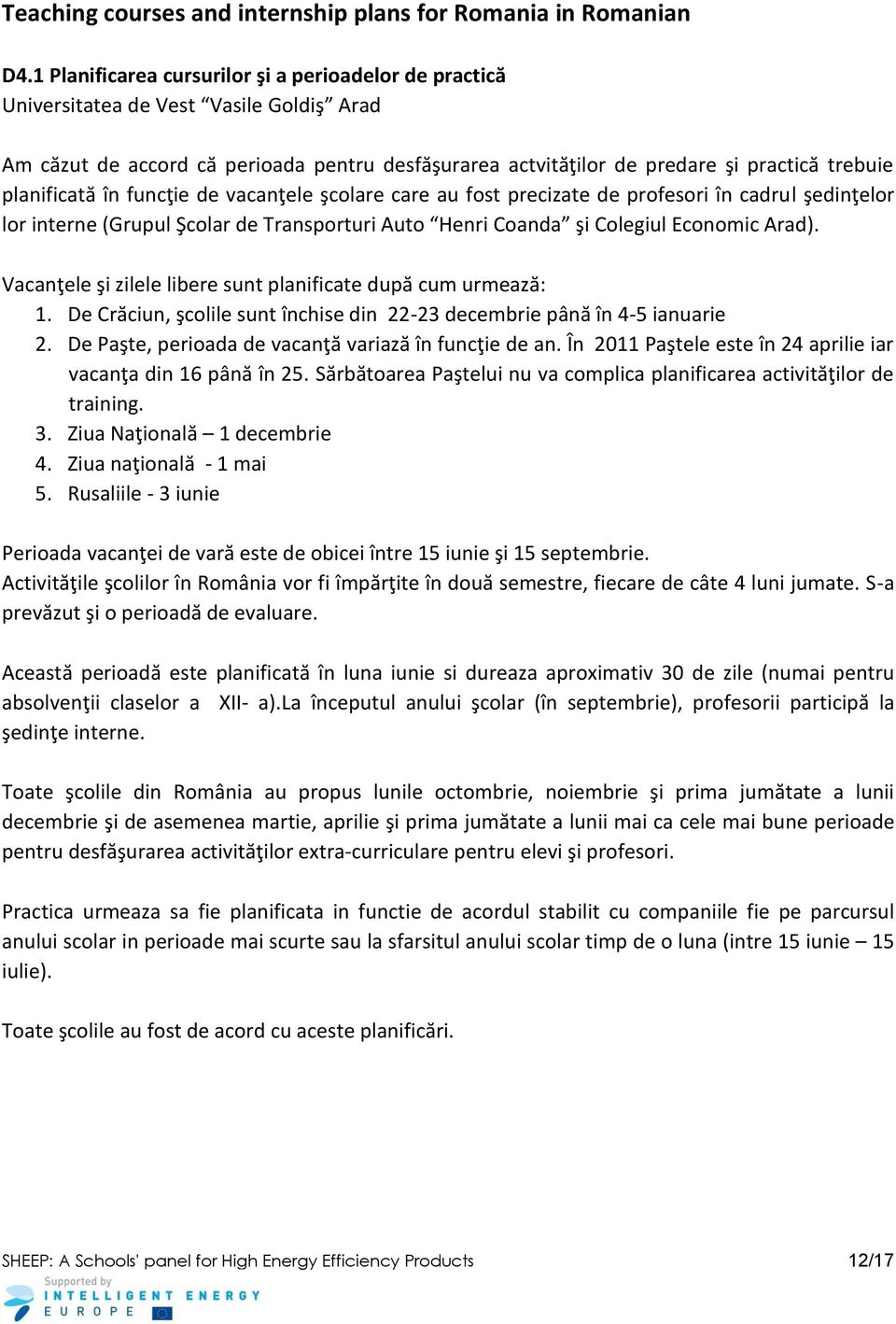 planificată în funcţie de vacanţele şcolare care au fost precizate de profesori în cadrul şedinţelor lor interne (Grupul Şcolar de Transporturi Auto Henri Coanda şi Colegiul Economic Arad).