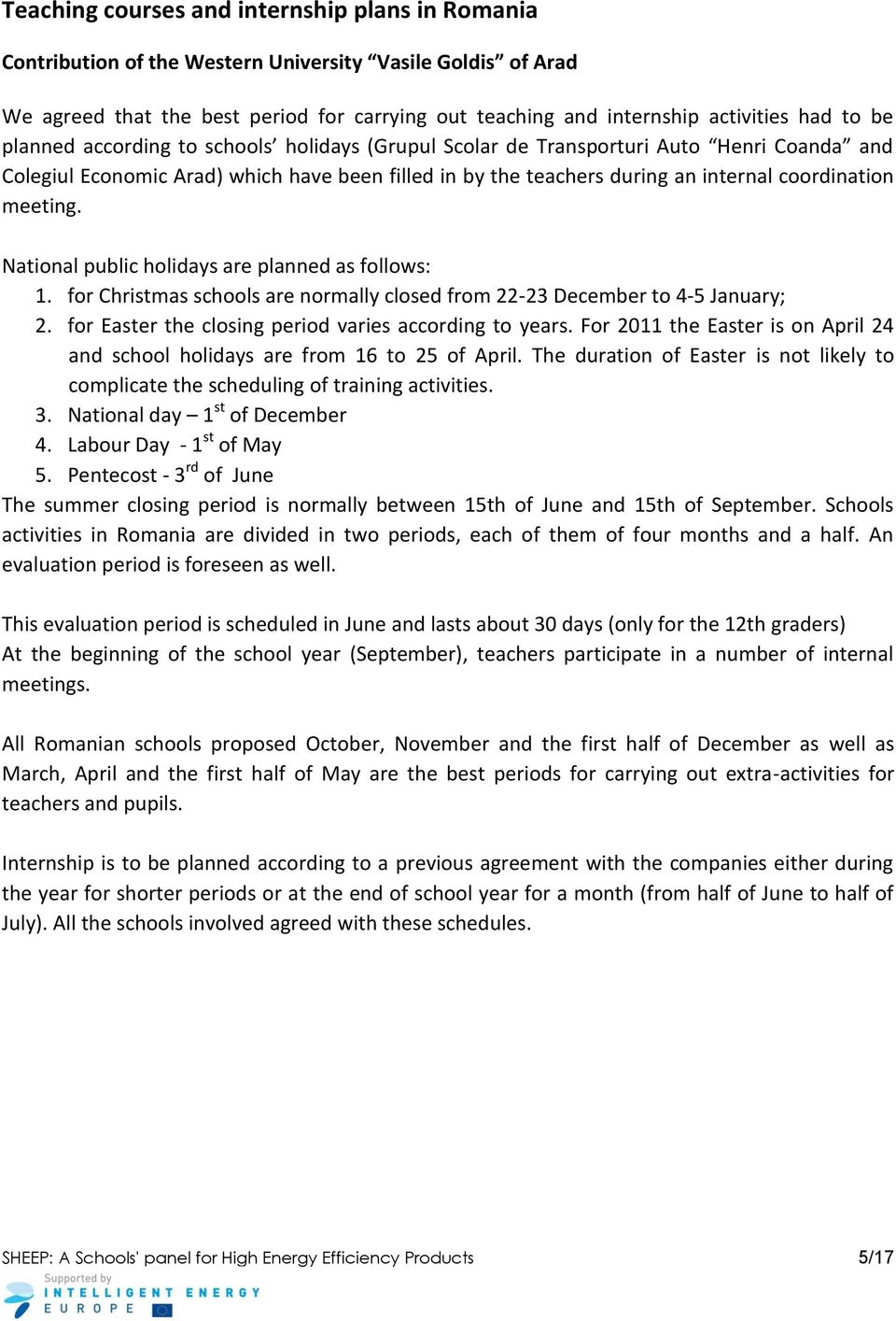 National public holidays are planned as follows: 1. for Christmas schools are normally closed from 22-23 December to 4-5 January; 2. for Easter the closing period varies according to years.