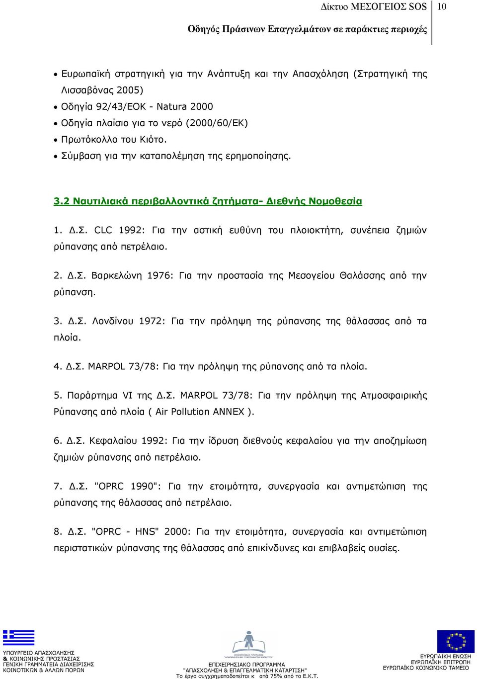 2. Δ.Σ. Βαρκελώνη 1976: Για την προστασία της Μεσογείου Θαλάσσης από την ρύπανση. 3. Δ.Σ. Λονδίνου 1972: Για την πρόληψη της ρύπανσης της θάλασσας από τα πλοία. 4. Δ.Σ. MARPOL 73/78: Για την πρόληψη της ρύπανσης από τα πλοία.