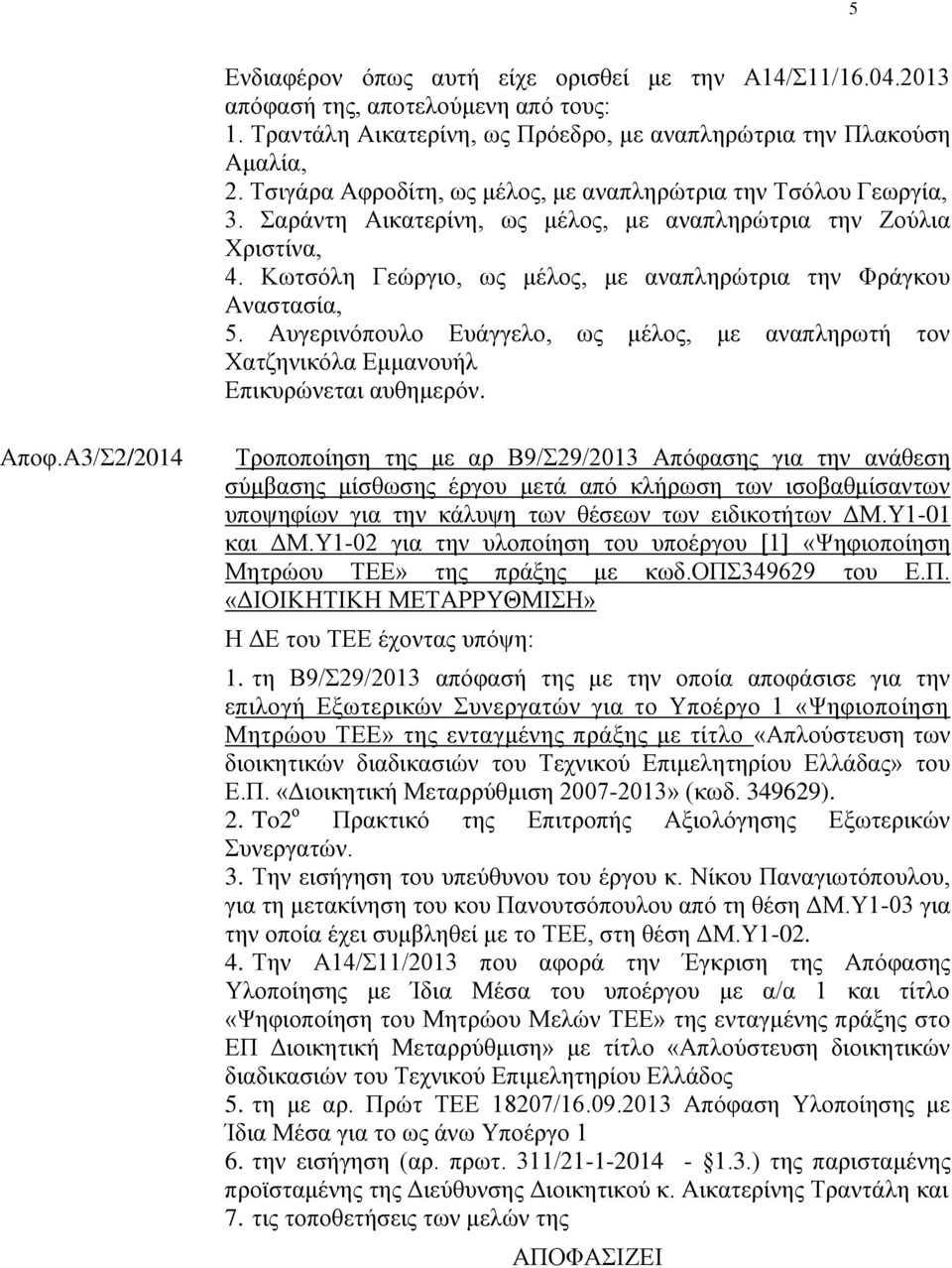 Κωτσόλη Γεώργιο, ως μέλος, με αναπληρώτρια την Φράγκου Αναστασία, 5. Αυγερινόπουλο Ευάγγελο, ως μέλος, με αναπληρωτή τον Χατζηνικόλα Εμμανουήλ Επικυρώνεται αυθημερόν. Αποφ.