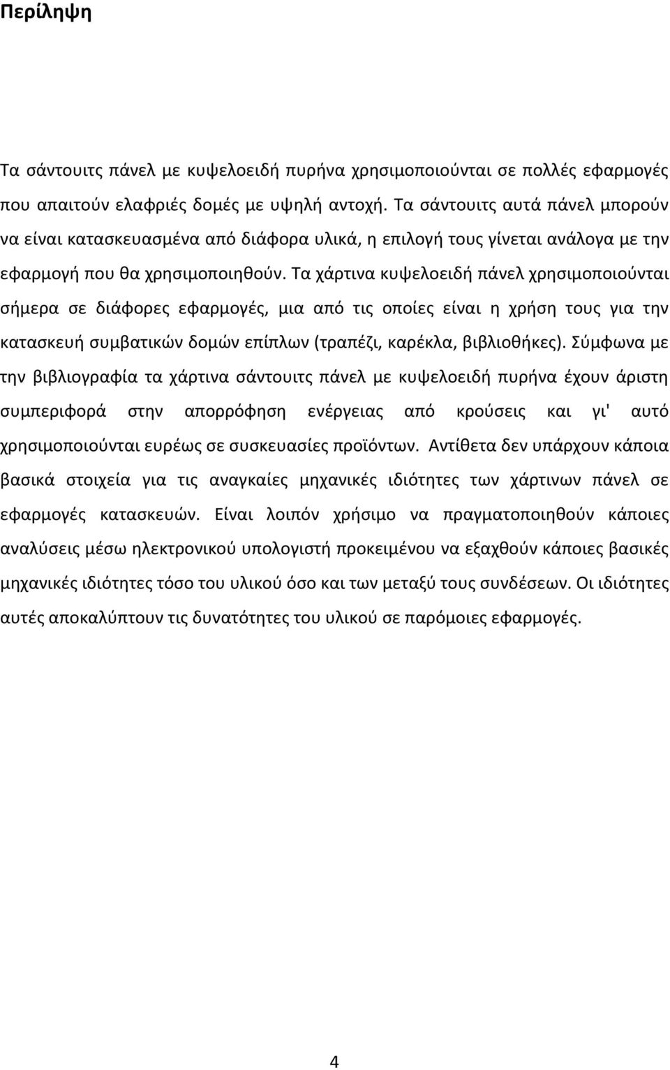 Τα χάρτινα κυψελοειδή πάνελ χρησιμοποιούνται σήμερα σε διάφορες εφαρμογές, μια από τις οποίες είναι η χρήση τους για την κατασκευή συμβατικών δομών επίπλων (τραπέζι, καρέκλα, βιβλιοθήκες).