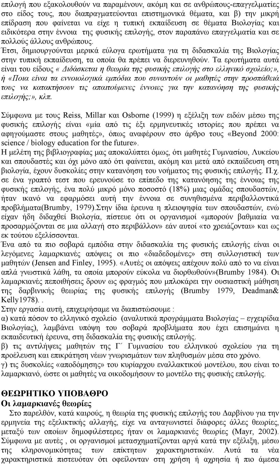 Έτσι, δημιουργούνται μερικά εύλογα ερωτήματα για τη διδασκαλία της Βιολογίας στην τυπική εκπαίδευση, τα οποία θα πρέπει να διερευνηθούν.
