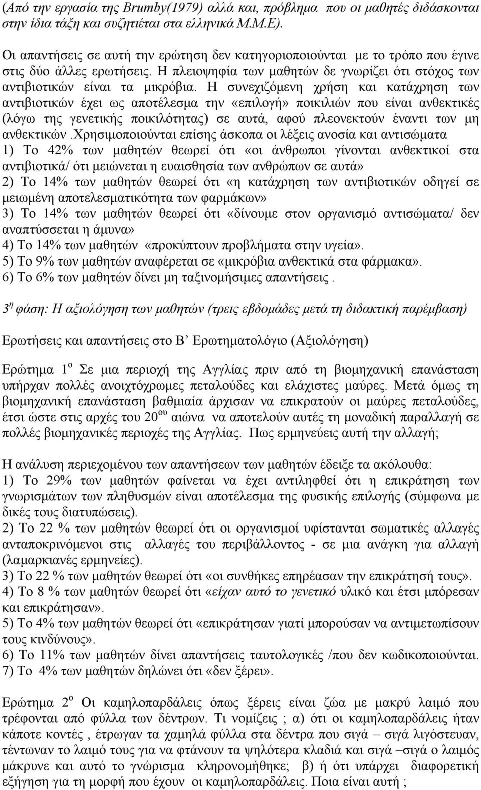 Η συνεχιζόμενη χρήση και κατάχρηση των αντιβιοτικών έχει ως αποτέλεσμα την «επιλογή» ποικιλιών που είναι ανθεκτικές (λόγω της γενετικής ποικιλότητας) σε αυτά, αφού πλεονεκτούν έναντι των μη