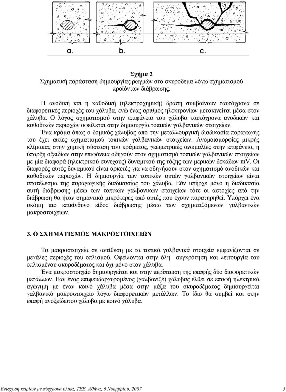 Ο λόγος σχηµατισµού στην επιφάνεια του χάλυβα ταυτόχρονα ανοδικών και καθοδικών περιοχών οφείλεται στην δηµιουργία τοπικών γαλβανικών στοιχείων.