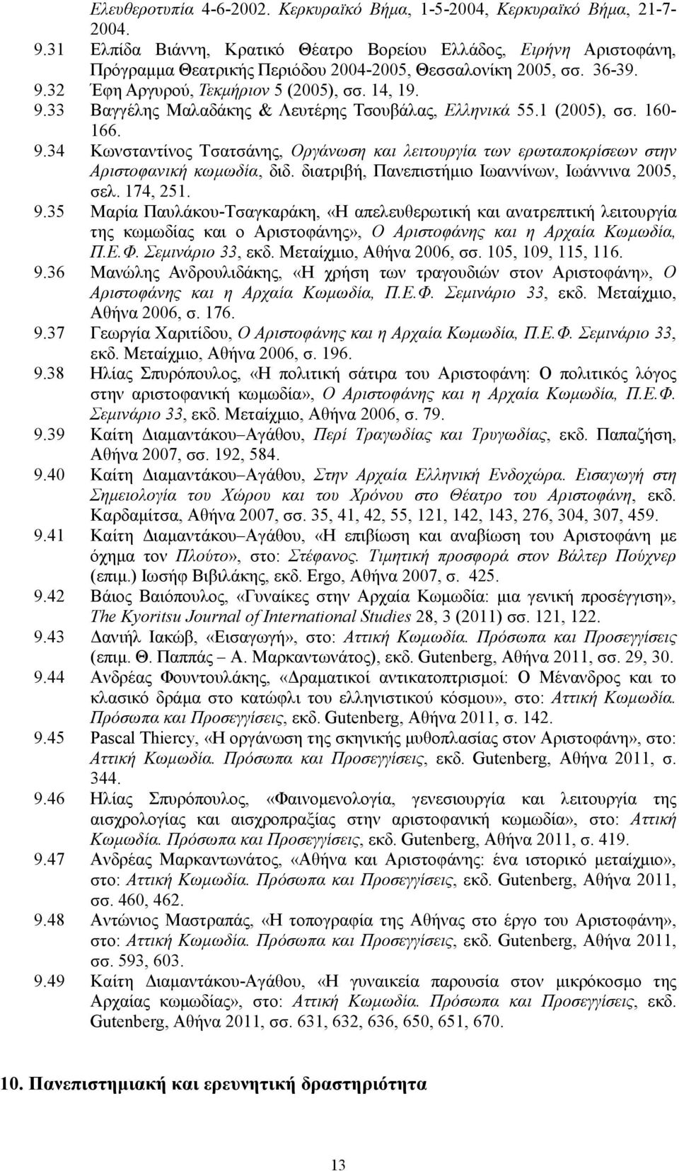 1 (2005), σσ. 160-166. 9.34 Κωνσταντίνος Τσατσάνης, Οργάνωση και λειτουργία των ερωταποκρίσεων στην Αριστοφανική κωµωδία, διδ. διατριβή, Πανεπιστήµιο Ιωαννίνων, Ιωάννινα 2005, σελ. 174, 251. 9.35 Μαρία Παυλάκου-Τσαγκαράκη, «Η απελευθερωτική και ανατρεπτική λειτουργία της κωµωδίας και ο Αριστοφάνης», Ο Αριστοφάνης και η Αρχαία Κωµωδία, Π.