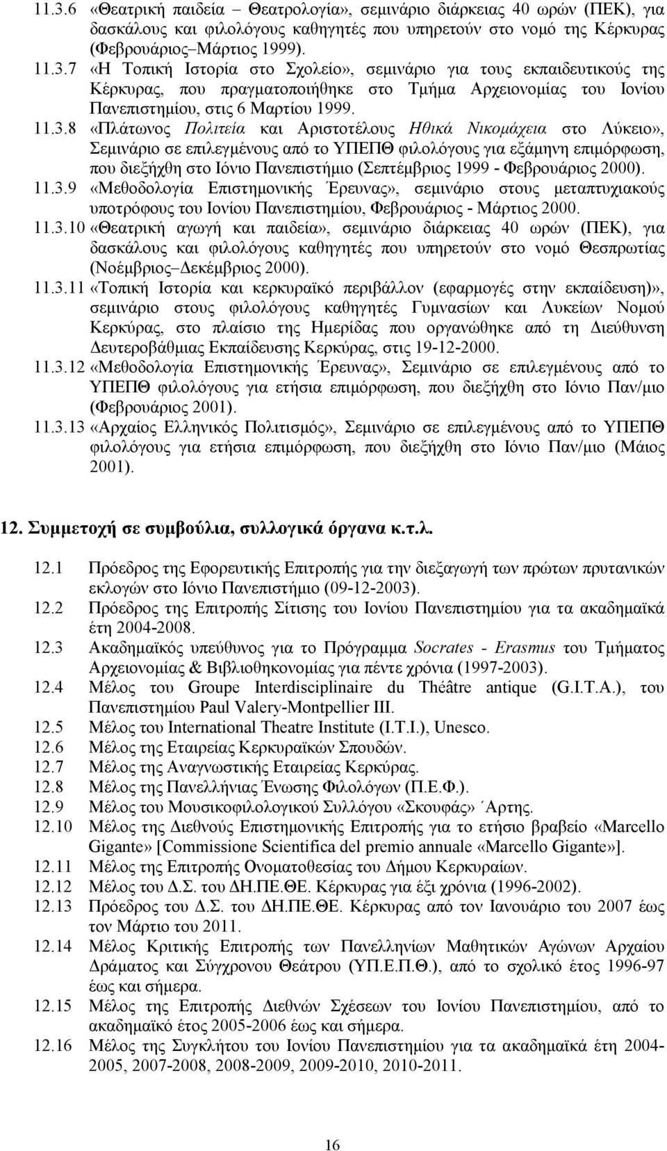 1999 - Φεβρουάριος 2000). 11.3.9 «Μεθοδολογία Επιστηµονικής Έρευνας», σεµινάριο στους µεταπτυχιακούς υποτρόφους του Ιονίου Πανεπιστηµίου, Φεβρουάριος - Μάρτιος 2000. 11.3.10 «Θεατρική αγωγή και παιδεία», σεµινάριο διάρκειας 40 ωρών (ΠΕΚ), για δασκάλους και φιλολόγους καθηγητές που υπηρετούν στο νοµό Θεσπρωτίας (Νοέµβριος εκέµβριος 2000).