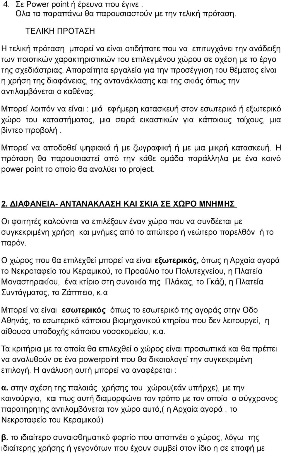 Απαραίτητα εργαλεία για την προσέγγιση του θέματος είναι η χρήση της διαφάνειας, της αντανάκλασης και της σκιάς όπως την αντιλαμβάνεται ο καθένας.