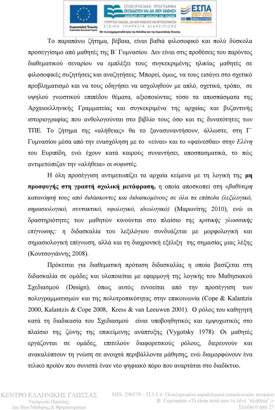 Μπορεί, όμως, να τους εισάγει στο σχετικό προβληματισμό και να τους οδηγήσει να ασχοληθούν με απλό, σχετικά, τρόπο, σε υψηλού γνωστικού επιπέδου θέματα, αξιοποιώντας τόσο τα αποσπάσματα της