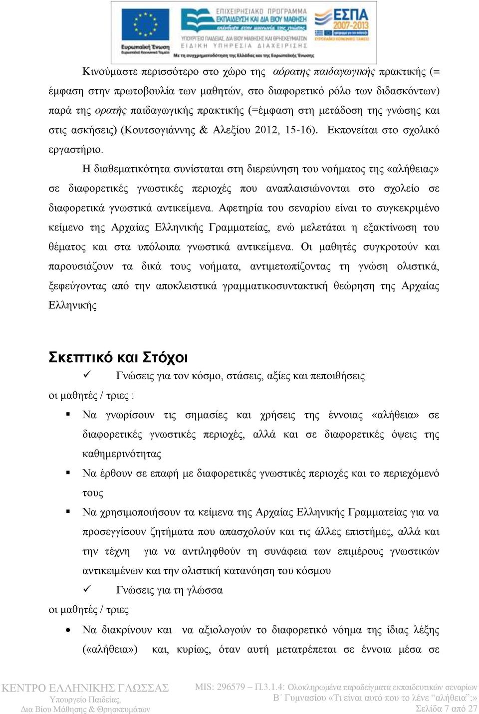 Η διαθεματικότητα συνίσταται στη διερεύνηση του νοήματος της «αλήθειας» σε διαφορετικές γνωστικές περιοχές που αναπλαισιώνονται στο σχολείο σε διαφορετικά γνωστικά αντικείμενα.