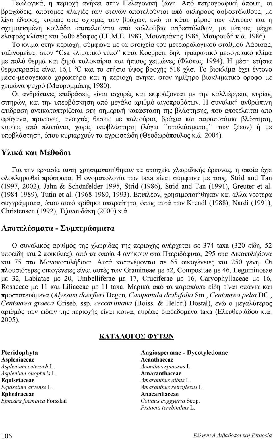 σχηματισμένη κοιλάδα αποτελούνται από κολλούβια ασβεστόλιθων, με μέτριες μέχρι ελαφρές κλίσεις και βαθύ έδαφος (Ι.Γ.Μ.Ε. 1983, Μουντράκης 1985, Μαυρουδή κ.ά. 1986).