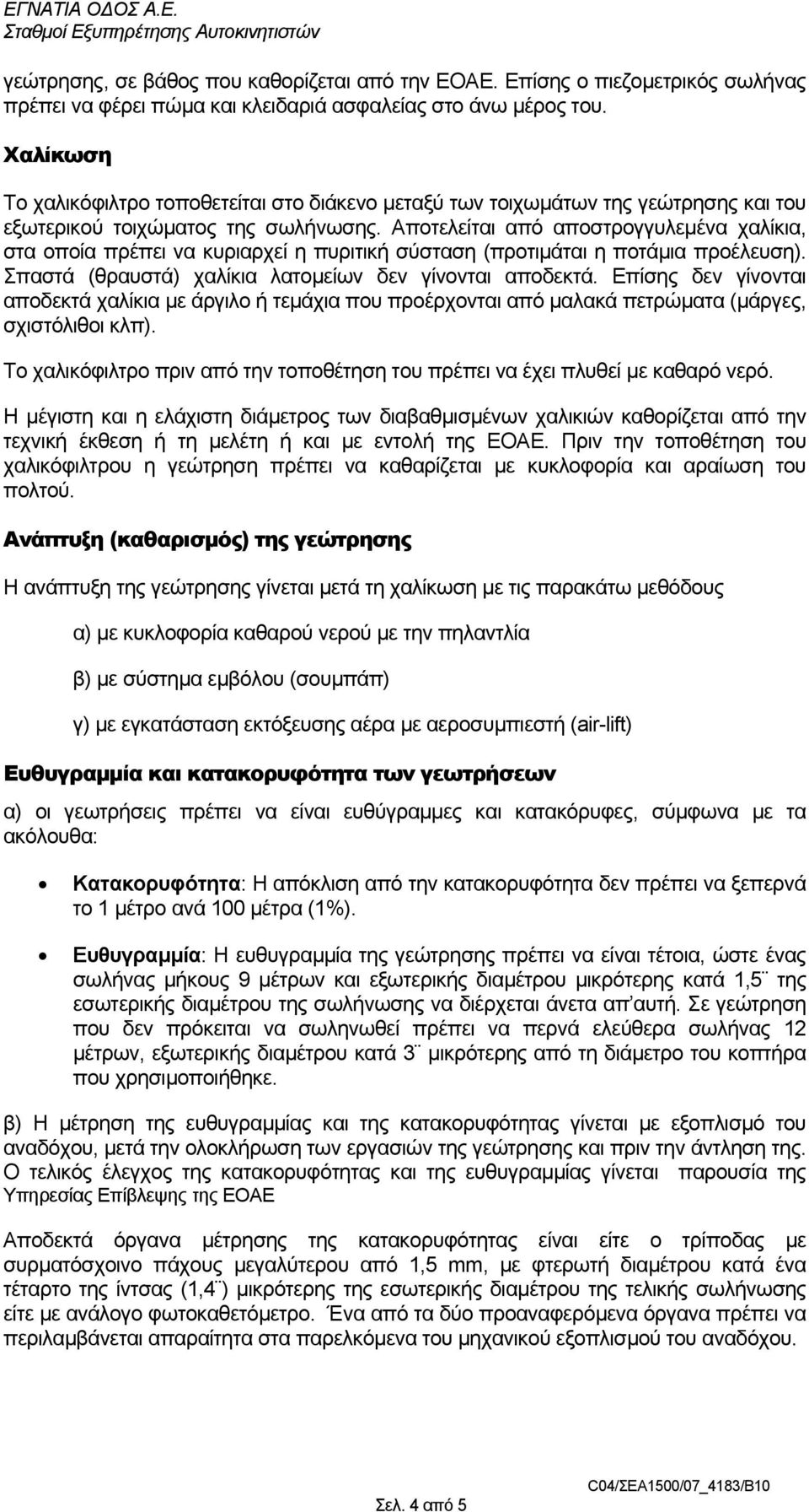 Αποτελείται από αποστρογγυλεµένα χαλίκια, στα οποία πρέπει να κυριαρχεί η πυριτική σύσταση (προτιµάται η ποτάµια προέλευση). Σπαστά (θραυστά) χαλίκια λατοµείων δεν γίνονται αποδεκτά.