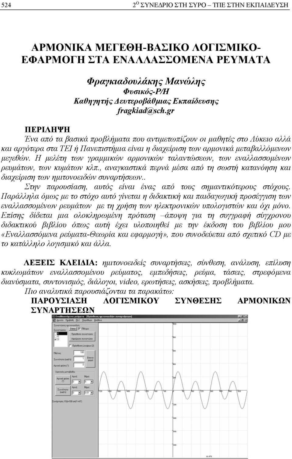 Η μελέτη των γραμμικών αρμονικών ταλαντώσεων, των εναλλασσομένων ρευμάτων, των κυμάτων κλπ., αναγκαστικά περνά μέσα από τη σωστή κατανόηση και διαχείριση των ημιτονοειδών συναρτήσεων.