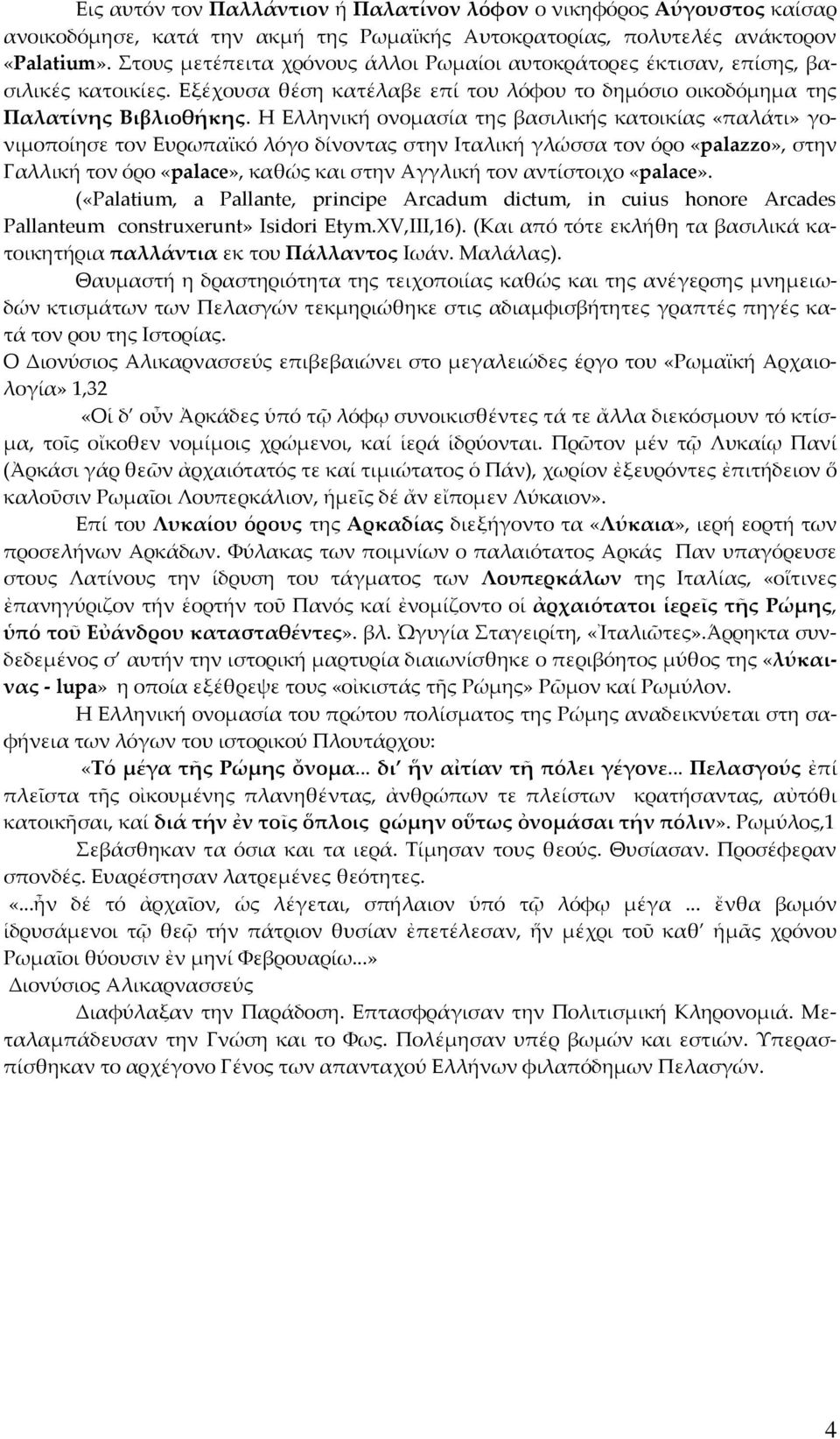 Η Ελληνική ονομασία της βασιλικής κατοικίας «παλάτι» γονιμοποίησε τον Ευρωπαϊκό λόγο δίνοντας στην Ιταλική γλώσσα τον όρο «palazzo», στην Γαλλική τον όρο «palace», καθώς και στην Αγγλική τον