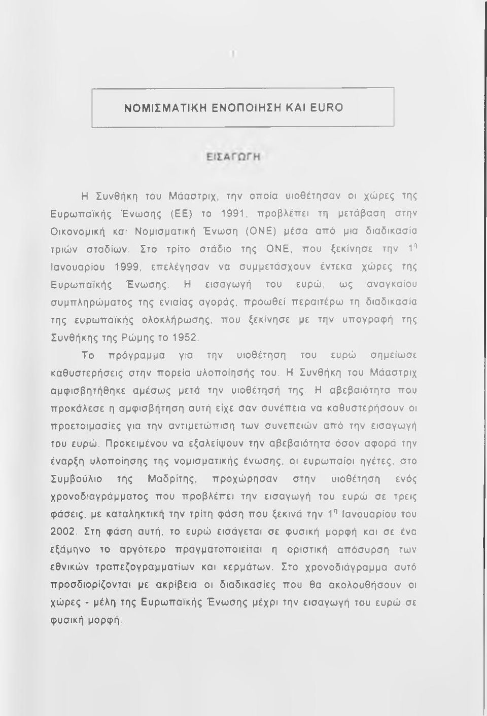 Η εισαγωγή του ευρώ, ως αναγκαίου συμπληρώματος της ενιαίας αγοράς, προωθεί περαιτέρω τη διαδικασία της ευρωπαϊκής ολοκλήρωσης, που ξεκίνησε με την υπογραφή της Συνθήκης της Ρώμης το 1952.